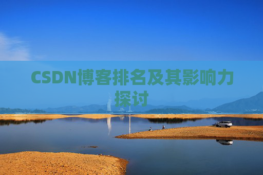 CSDN博客排名及其影响力探讨 CSDN博客排名及其影响力探讨