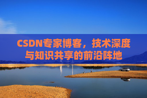 CSDN专家博客，技术深度与知识共享的前沿阵地